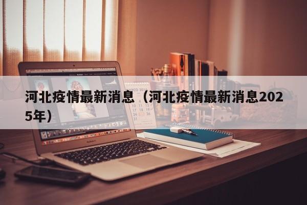 河北疫情最新消息（河北疫情最新消息2025年）