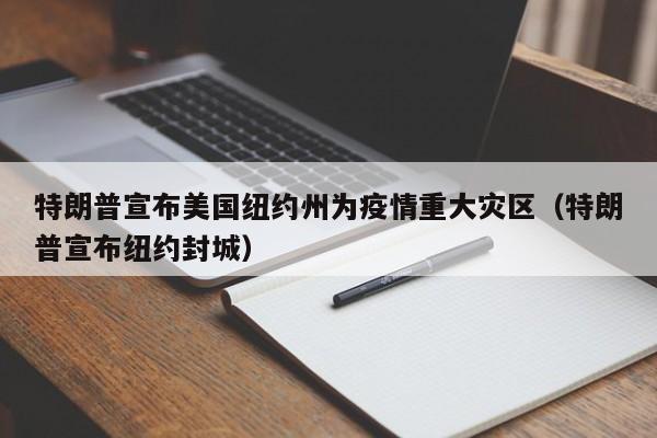 特朗普宣布美国纽约州为疫情重大灾区（特朗普宣布纽约封城）