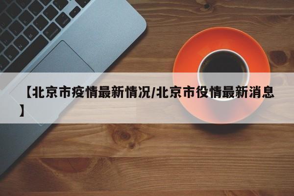 【北京市疫情最新情况/北京市役情最新消息】