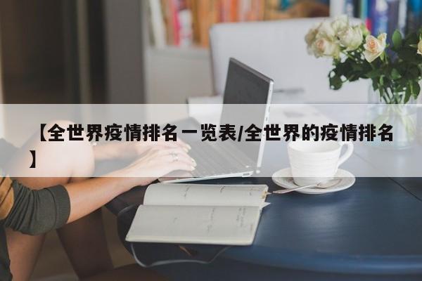 【全世界疫情排名一览表/全世界的疫情排名】