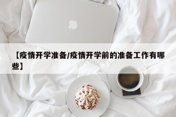 【疫情开学准备/疫情开学前的准备工作有哪些】