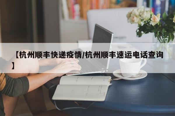 【杭州顺丰快递疫情/杭州顺丰速运电话查询】