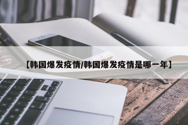 【韩国爆发疫情/韩国爆发疫情是哪一年】