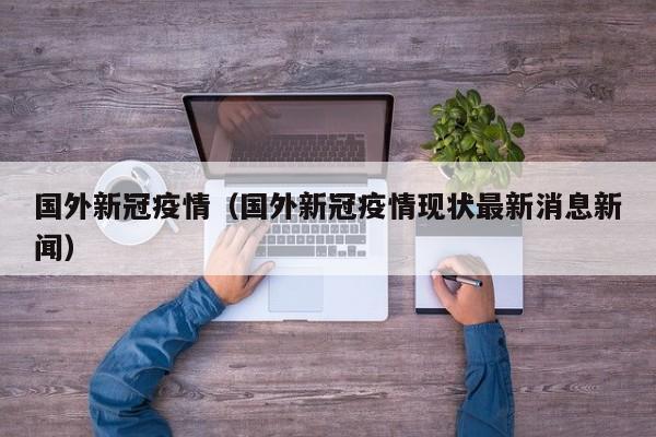 国外新冠疫情（国外新冠疫情现状最新消息新闻）