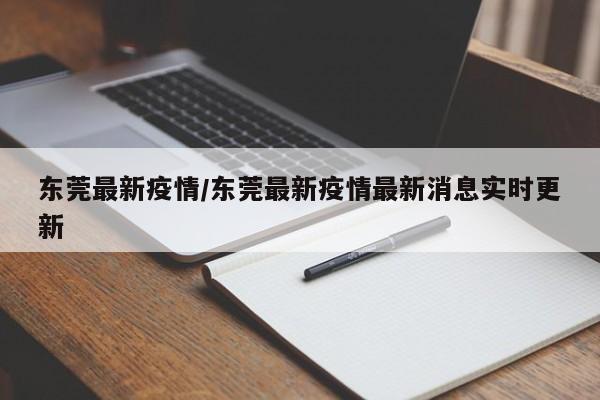东莞最新疫情/东莞最新疫情最新消息实时更新