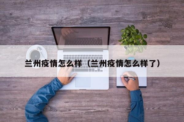 兰州疫情怎么样（兰州疫情怎么样了）