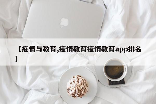 【疫情与教育,疫情教育疫情教育app排名】