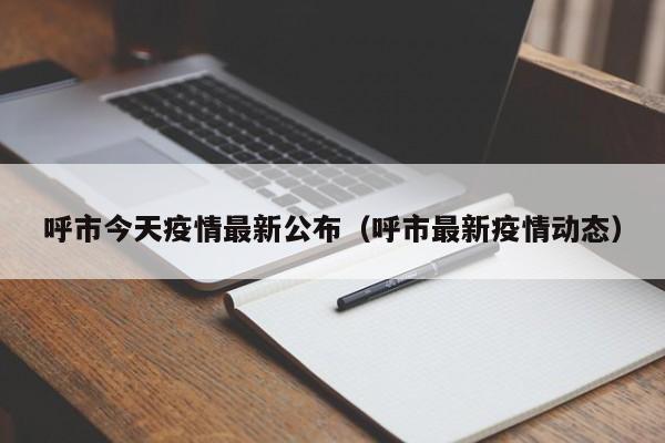 呼市今天疫情最新公布（呼市最新疫情动态）