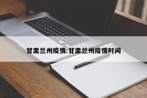 甘肃兰州疫情:甘肃兰州疫情时间