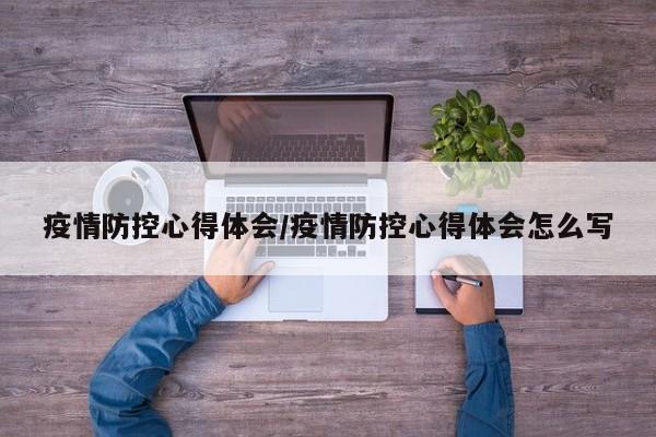 疫情防控心得体会/疫情防控心得体会怎么写