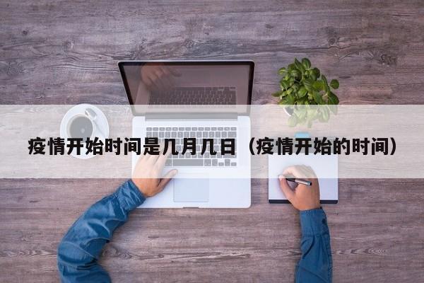 疫情开始时间是几月几日（疫情开始的时间）