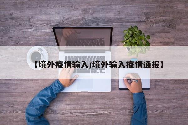 【境外疫情输入/境外输入疫情通报】