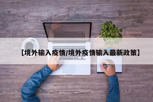 【境外输入疫情/境外疫情输入最新政策】