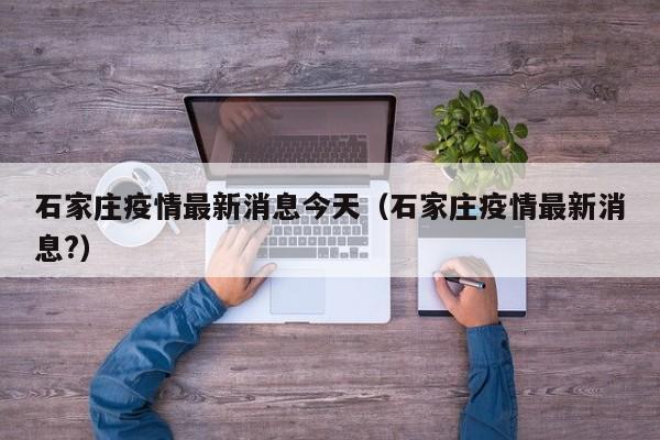 石家庄疫情最新消息今天（石家庄疫情最新消息?）