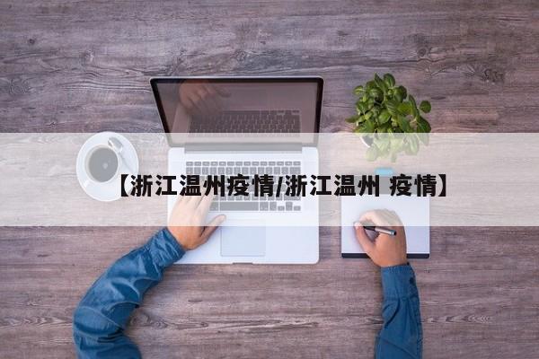 【浙江温州疫情/浙江温州 疫情】