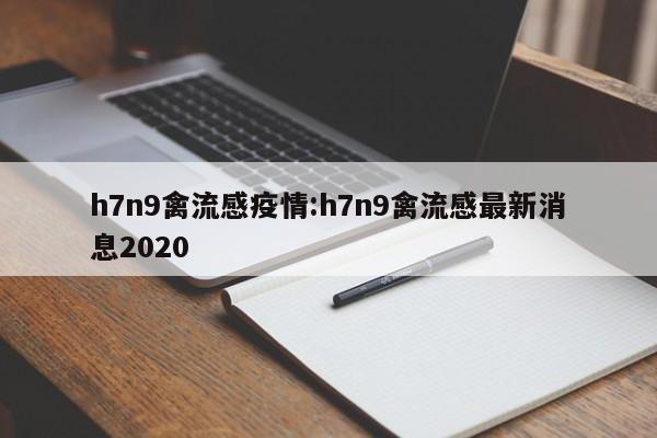 h7n9禽流感疫情:h7n9禽流感最新消息2020