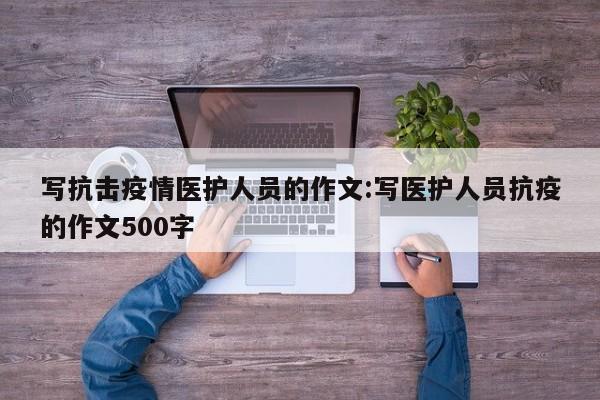 写抗击疫情医护人员的作文:写医护人员抗疫的作文500字