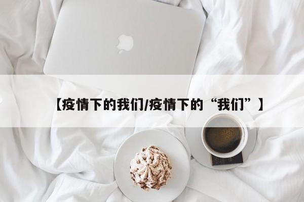【疫情下的我们/疫情下的“我们”】