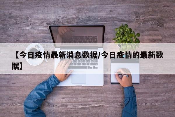 【今日疫情最新消息数据/今日疫情的最新数据】