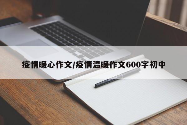 疫情暖心作文/疫情温暖作文600字初中