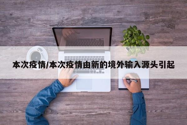 本次疫情/本次疫情由新的境外输入源头引起