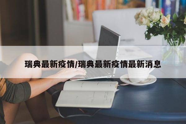 瑞典最新疫情/瑞典最新疫情最新消息