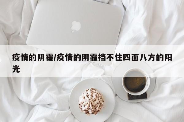 疫情的阴霾/疫情的阴霾挡不住四面八方的阳光
