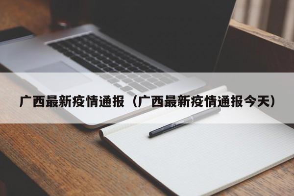 广西最新疫情通报（广西最新疫情通报今天）