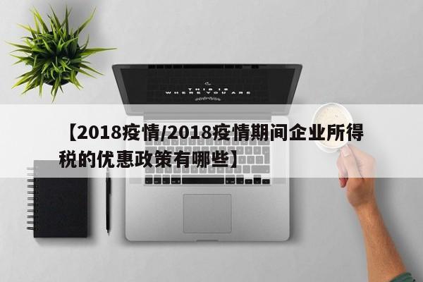 【2018疫情/2018疫情期间企业所得税的优惠政策有哪些】