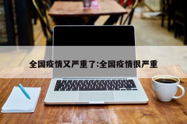 全国疫情又严重了:全国疫情很严重