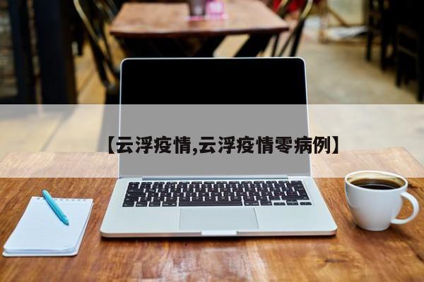 【云浮疫情,云浮疫情零病例】