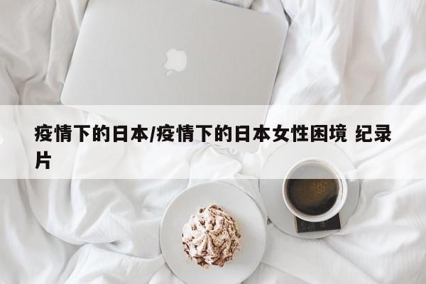 疫情下的日本/疫情下的日本女性困境 纪录片