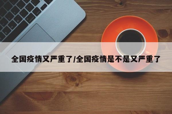 全国疫情又严重了/全国疫情是不是又严重了