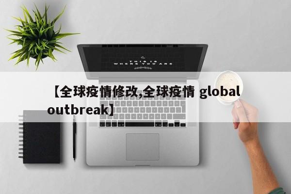 【全球疫情修改,全球疫情 global outbreak】
