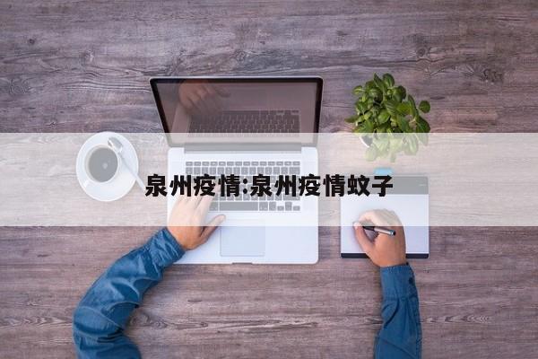 泉州疫情:泉州疫情蚊子