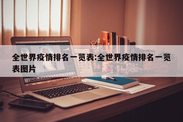 全世界疫情排名一览表:全世界疫情排名一览表图片