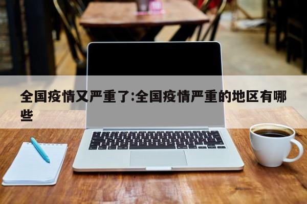 全国疫情又严重了:全国疫情严重的地区有哪些