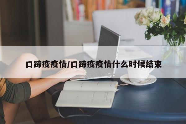 口蹄疫疫情/口蹄疫疫情什么时候结束