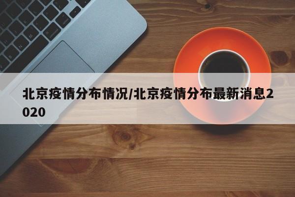 北京疫情分布情况/北京疫情分布最新消息2020