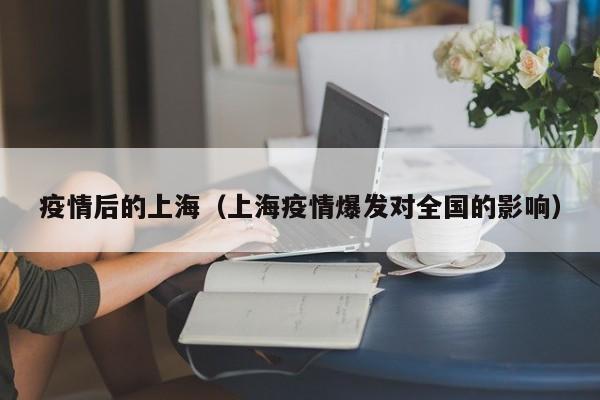 疫情后的上海（上海疫情爆发对全国的影响）