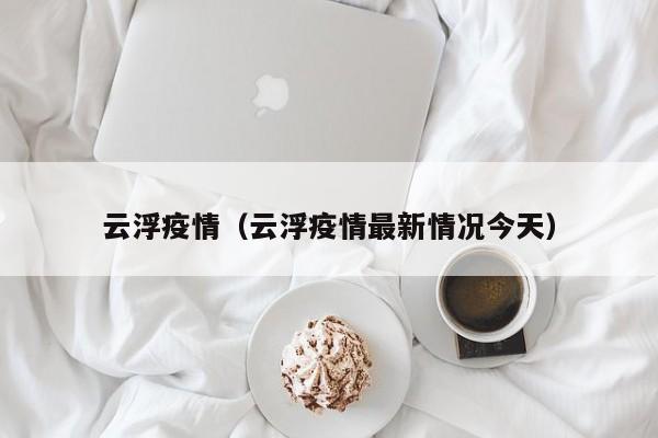 云浮疫情（云浮疫情最新情况今天）