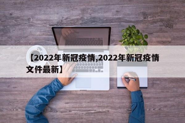 【2022年新冠疫情,2022年新冠疫情文件最新】