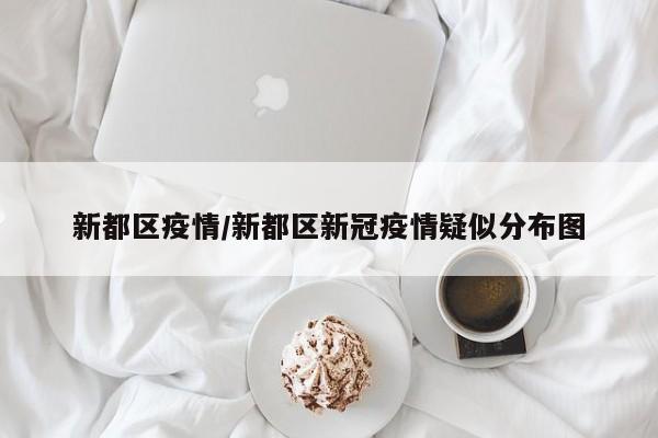 新都区疫情/新都区新冠疫情疑似分布图
