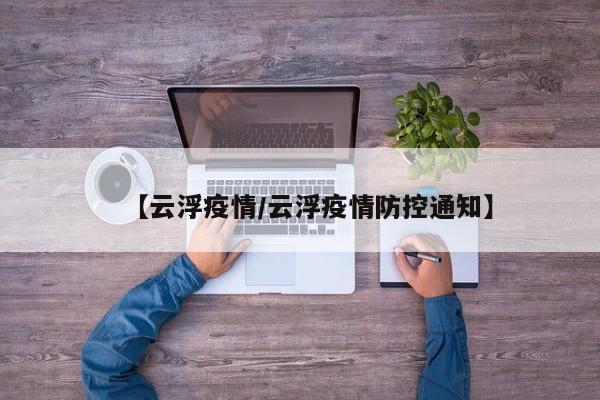 【云浮疫情/云浮疫情防控通知】
