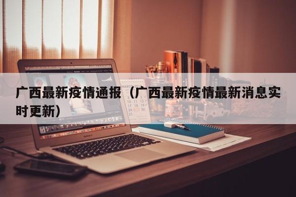 广西最新疫情通报（广西最新疫情最新消息实时更新）