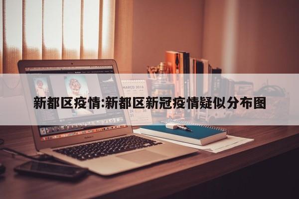 新都区疫情:新都区新冠疫情疑似分布图